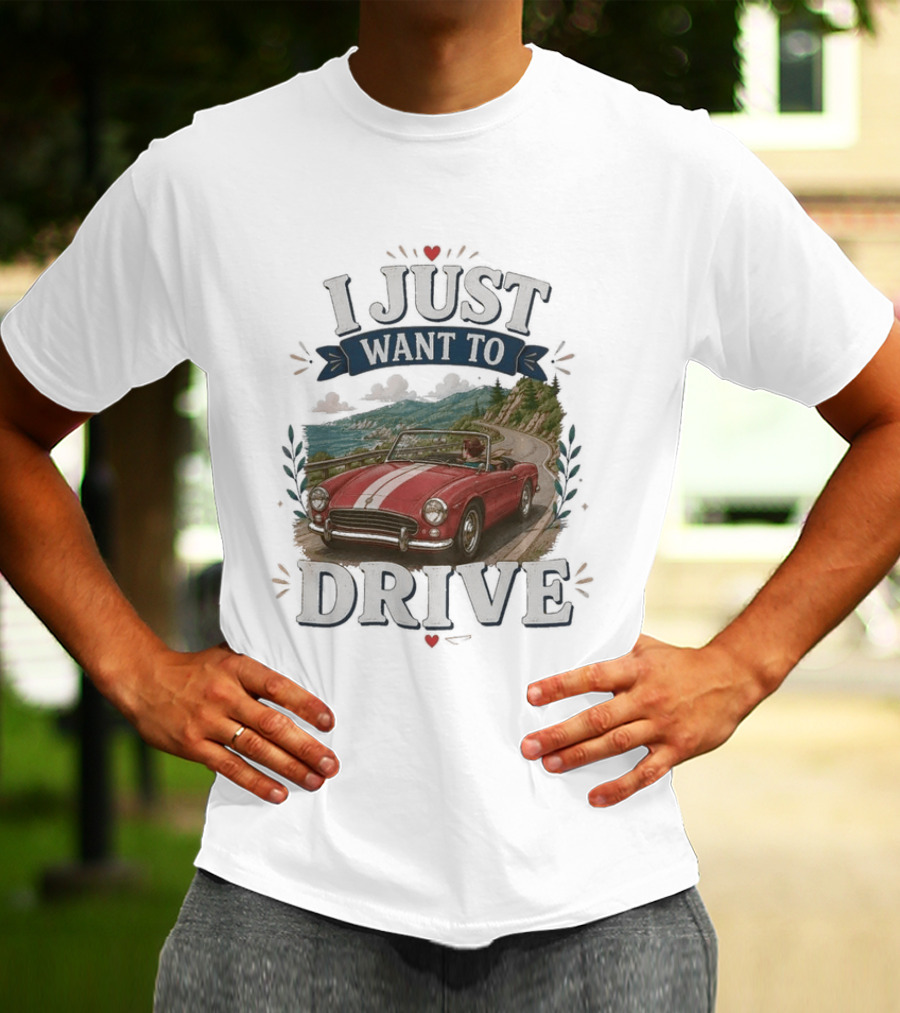 I Just Want To Drive Classic Car Scenic Adventure T-Shirt
