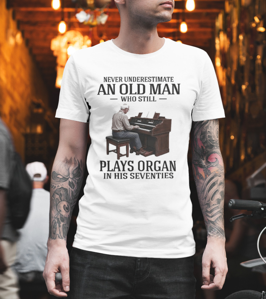 Never Underestimate An Old Man Who Still Plays Organ In His Seventies T-Shirt