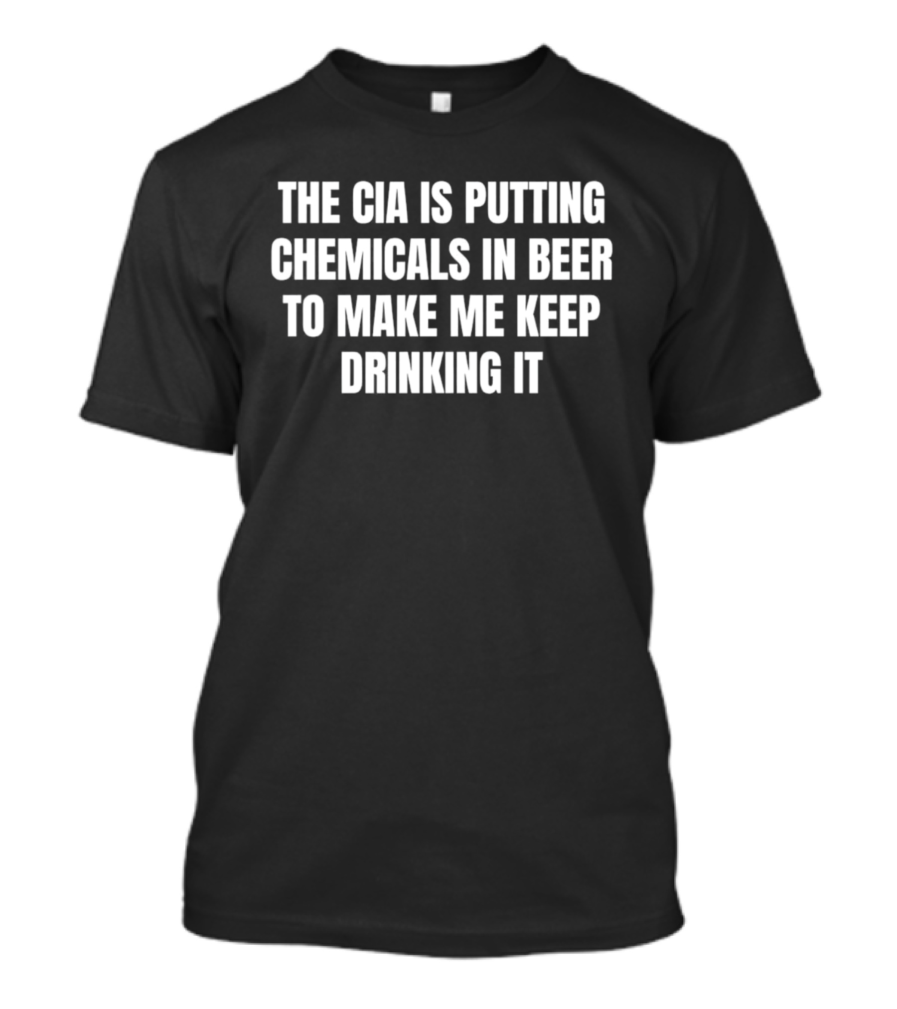 The Cia Is Putting Chemicals In Beer To Make Me Keep Drinking It T-Shirt