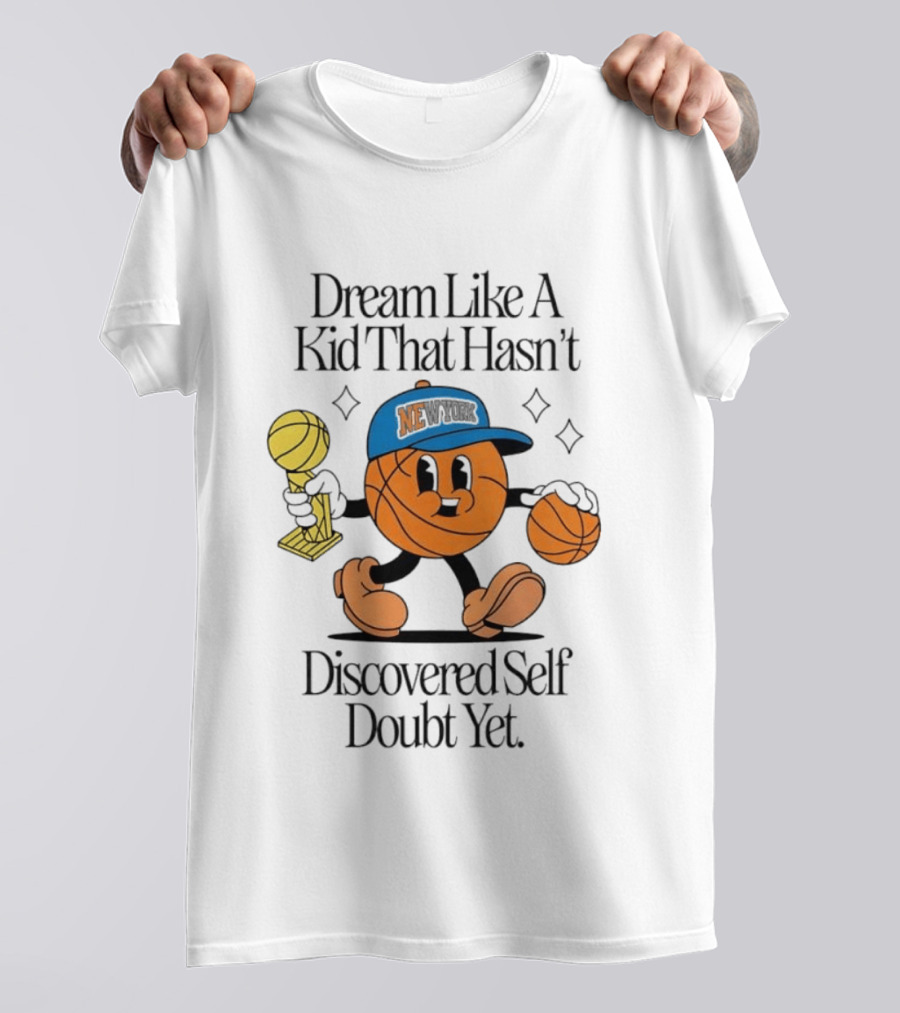 New York Knicks Basketball Character Dream Like A Kid That Hasn't Discovered Self Doubt Yet T-Shirt
