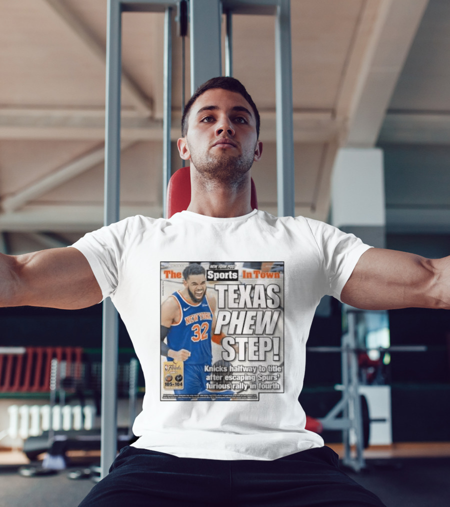 New York Knicks Sports In Town Texas Phew Step Knicks Halfway To Title After Escaping Spurs Furious Rally In Fourth T-Shirt