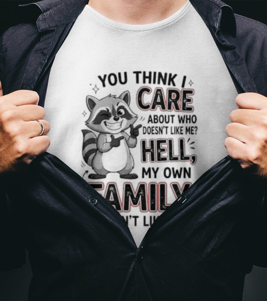 You Think I Care Hell My Own Family Doesn't Like Me Raccoon T-Shirt