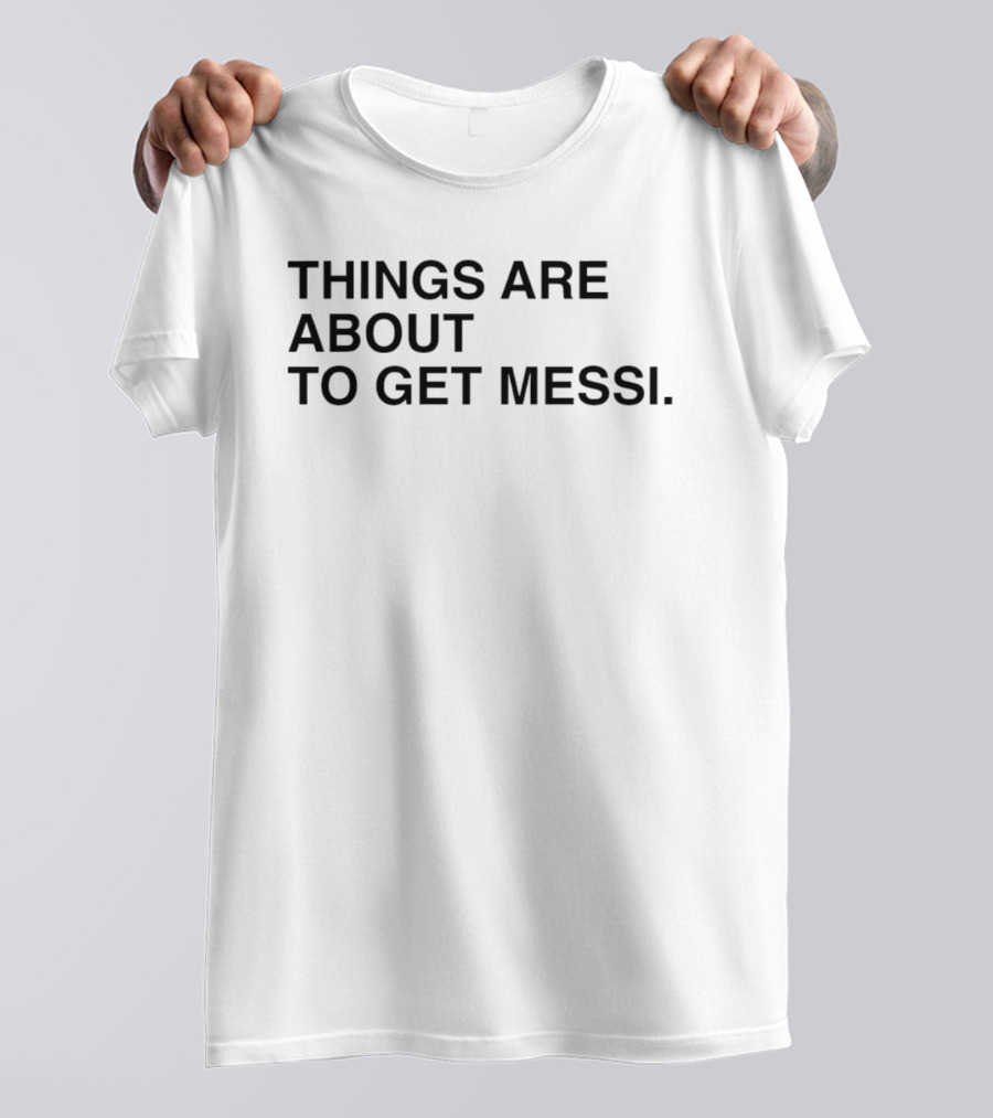 Things Are About To Get Messi Soccer Fan Humor T-Shirt