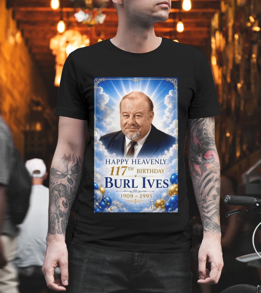 Happy 117th Birthday Burl Ives 1909 1995 Celebration With Heavenly T-Shirt