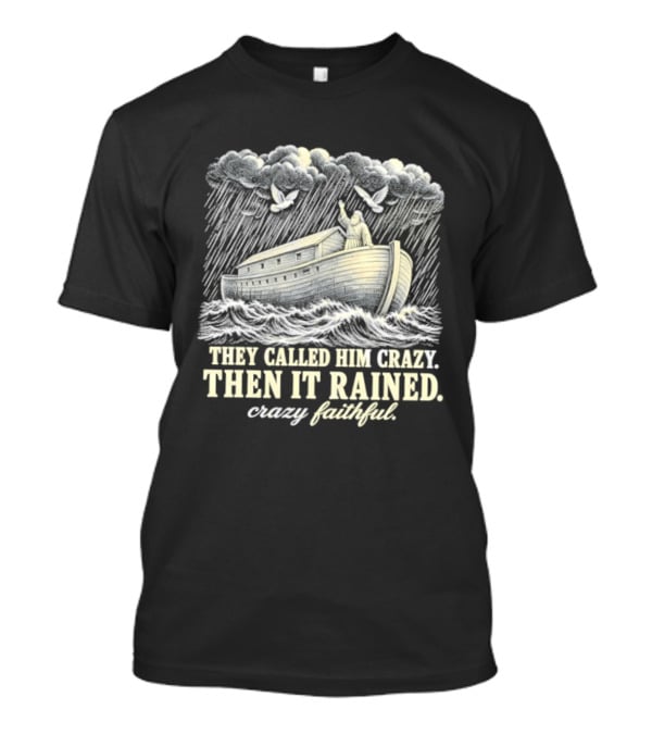 They Called Him Crazy Then It Rained Crazy Faithful Noah's Ark Rainstorm T-Shirt