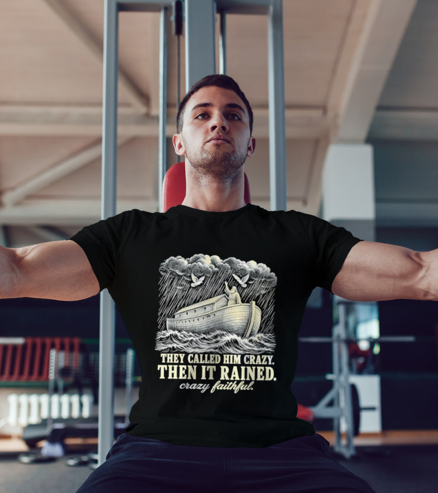 They Called Him Crazy Then It Rained Crazy Faithful Noah's Ark Rainstorm T-Shirt