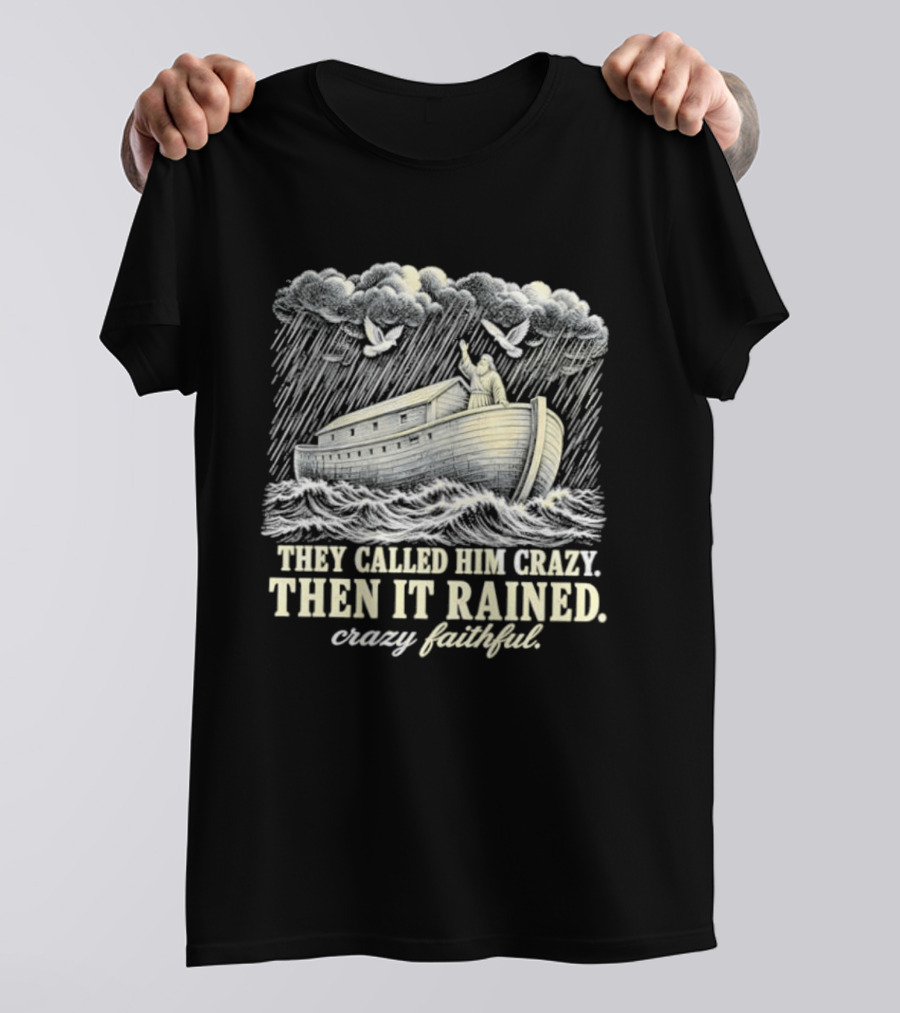 They Called Him Crazy Then It Rained Crazy Faithful Noah's Ark Rainstorm T-Shirt