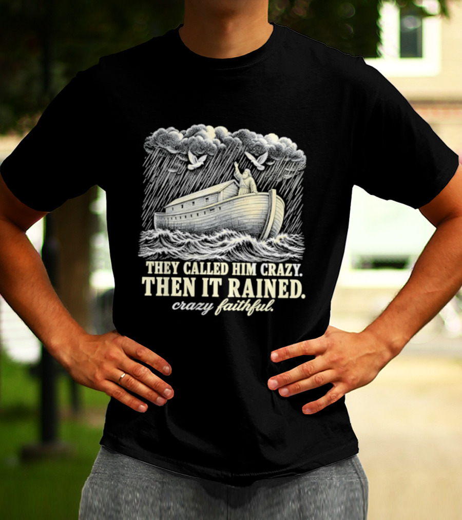 They Called Him Crazy Then It Rained Crazy Faithful Noah's Ark Rainstorm T-Shirt