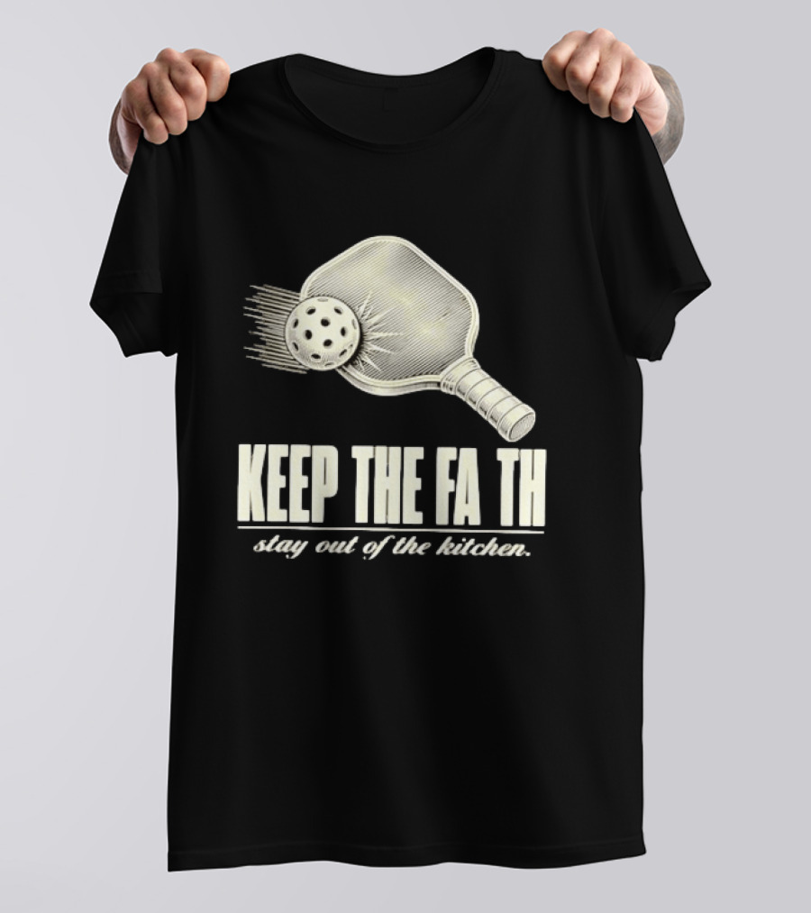 Pickleball Keep The Faith Stay Out Of The Kitchen Paddle And Ball T-Shirt