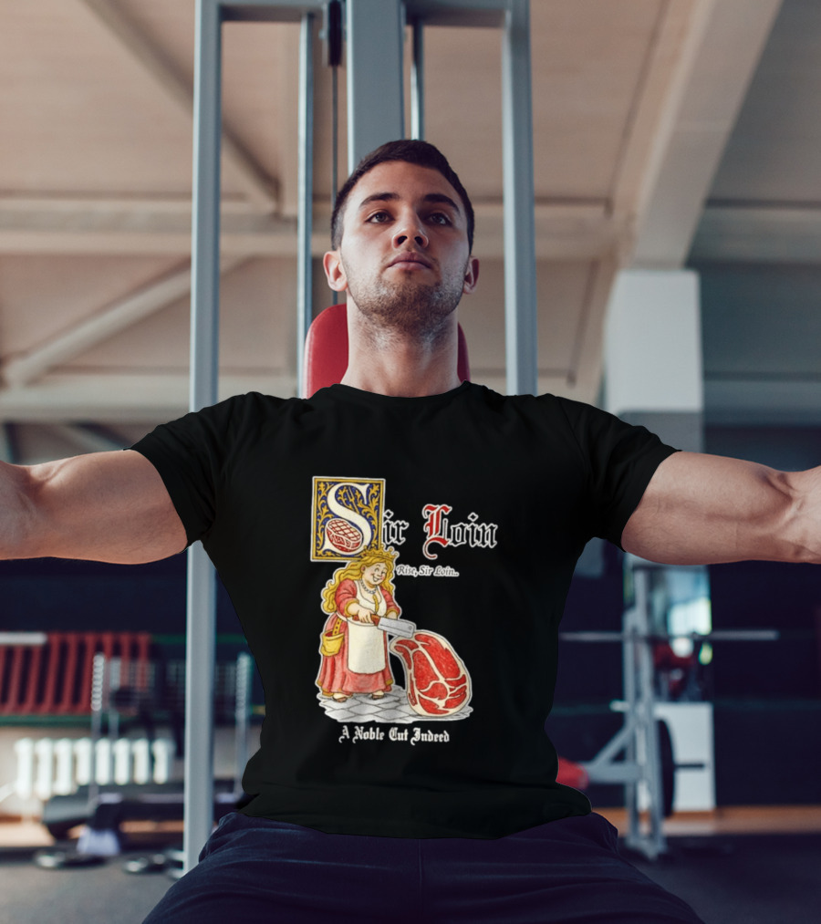 Sir Loin A Noble Cut Indeed Rise Sir Loin Medieval Meat Butcher Pun Humor T-Shirt