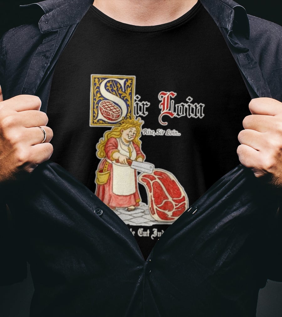 Sir Loin A Noble Cut Indeed Rise Sir Loin Medieval Meat Butcher Pun Humor T-Shirt