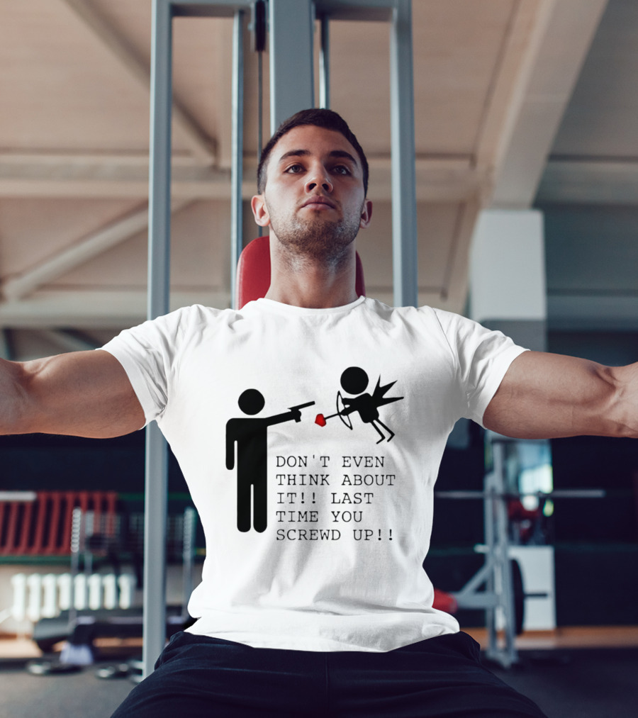 DON'T EVEN THINK ABOUT IT LAST TIME YOU SCREWED UP Cupid Stick Figure T-Shirt