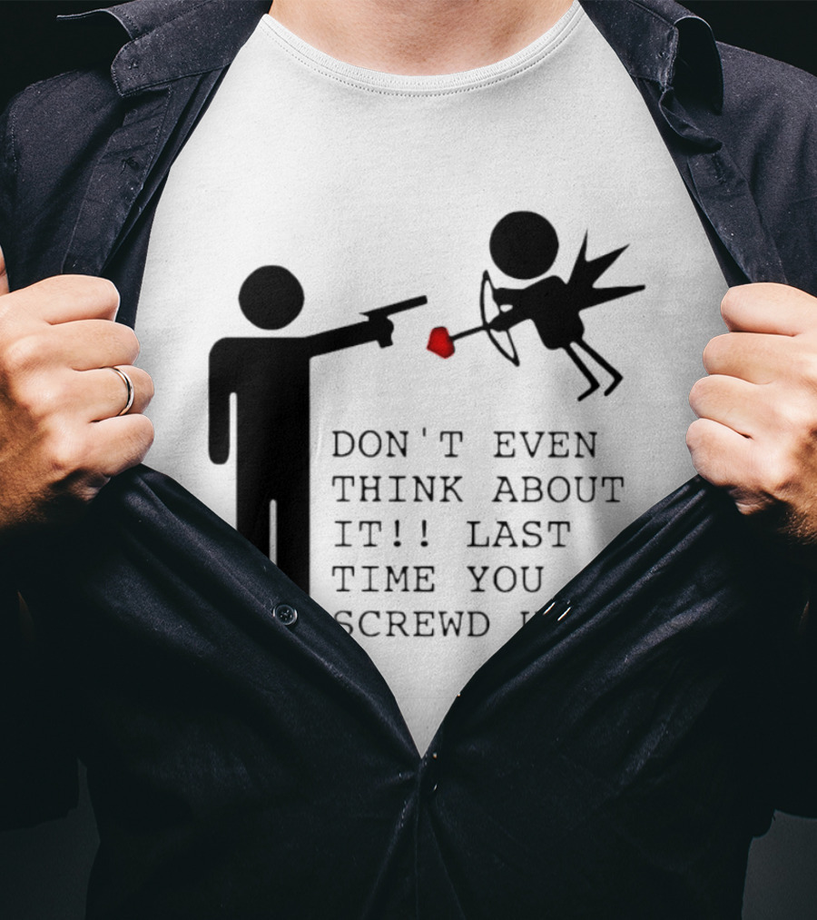 DON'T EVEN THINK ABOUT IT LAST TIME YOU SCREWED UP Cupid Stick Figure T-Shirt