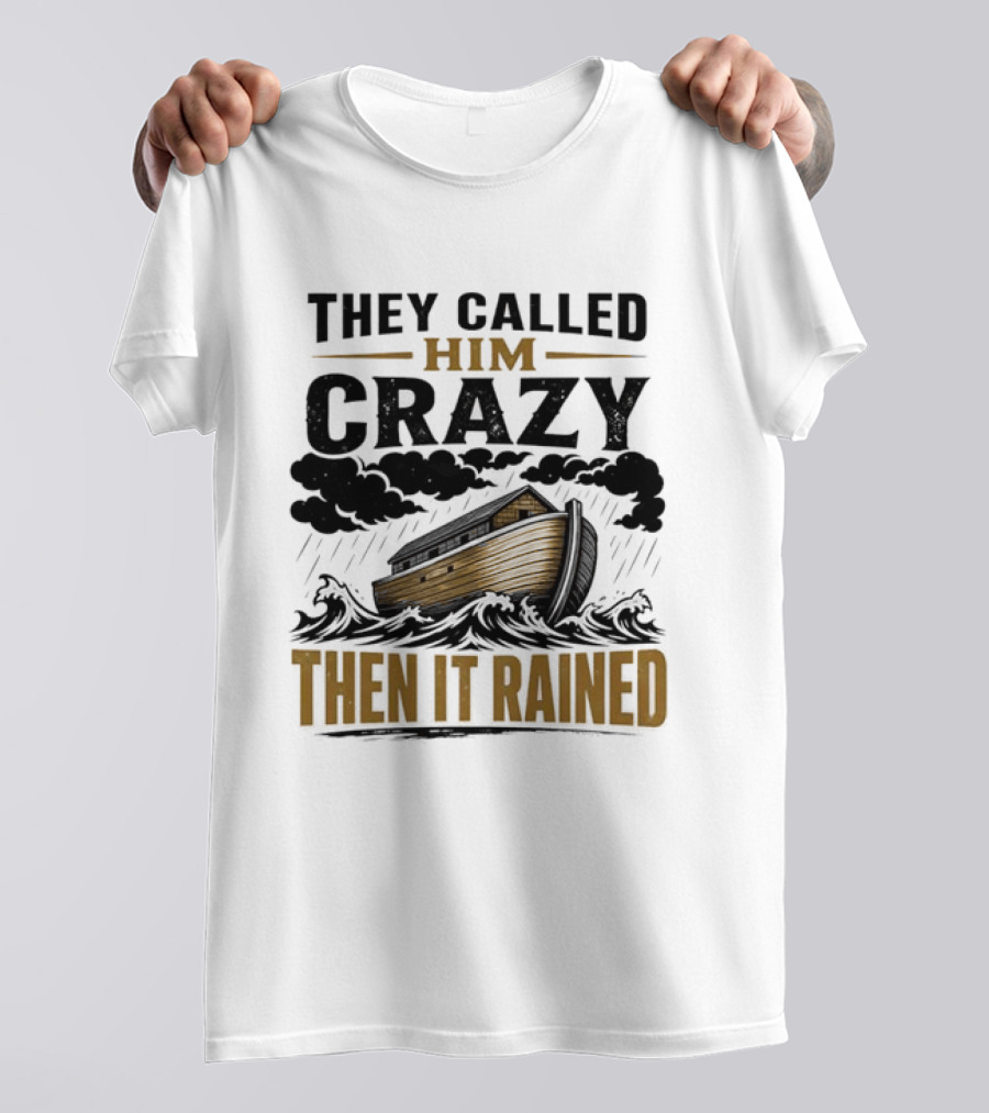They Called Him Crazy Then It Rained Noah's Ark T-Shirt