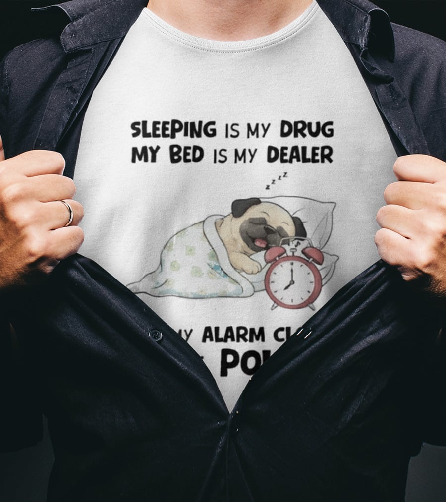 Sleeping Is My Drug My Bed Is My Dealer And My Alarm Is The Police Pug T-Shirt