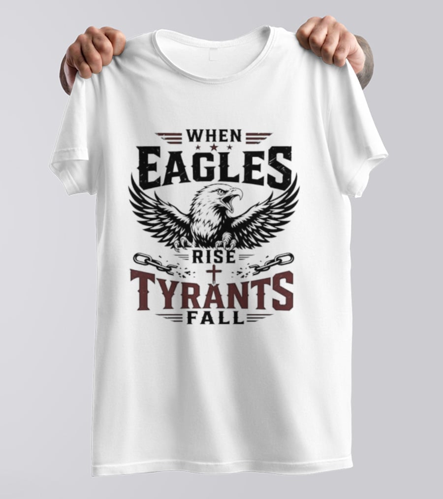 When Eagles Rise Tyrants Fall Patriotic Bald Eagle American Freedom T-Shirt