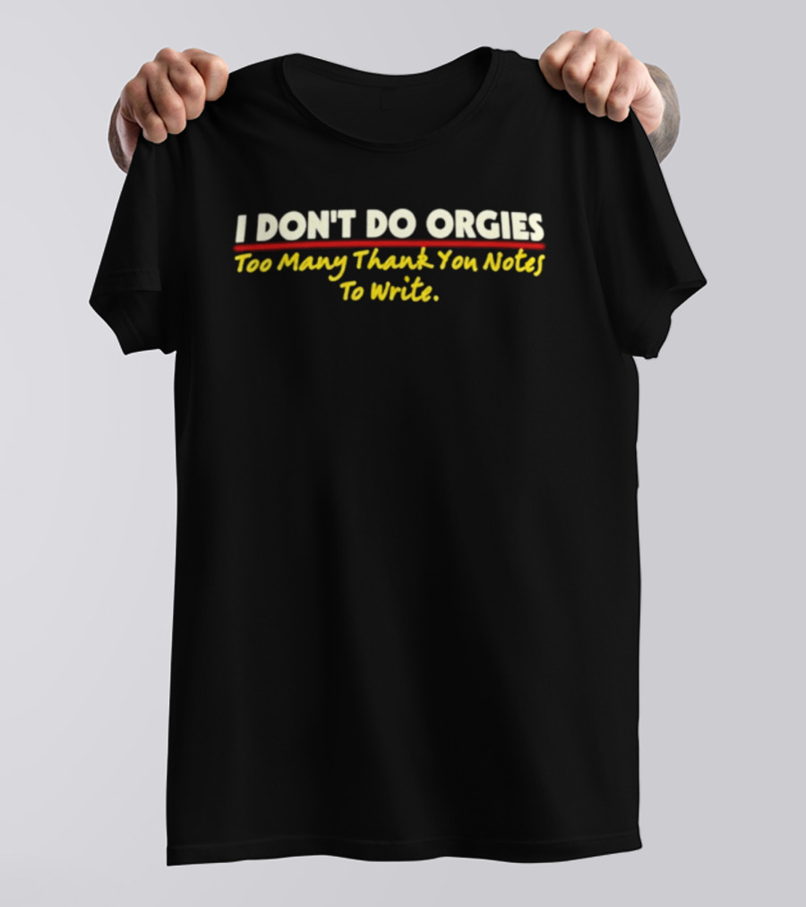 I Don't Do Orgies Too Many Thank You Notes To Write T-Shirt