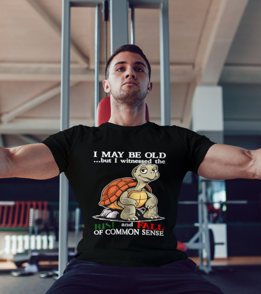 I May Be Old But I Witnessed The Rise And Fall Of Common Sense Turtle T-Shirt