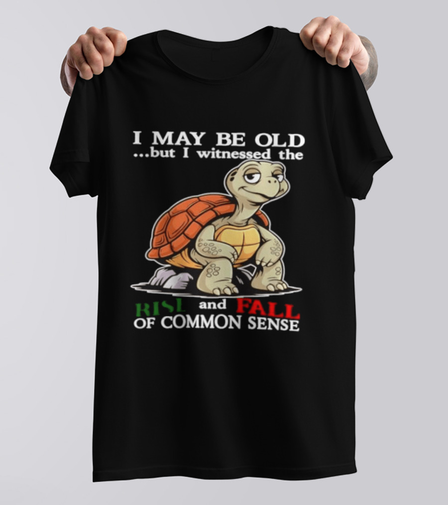I May Be Old But I Witnessed The Rise And Fall Of Common Sense Turtle T-Shirt