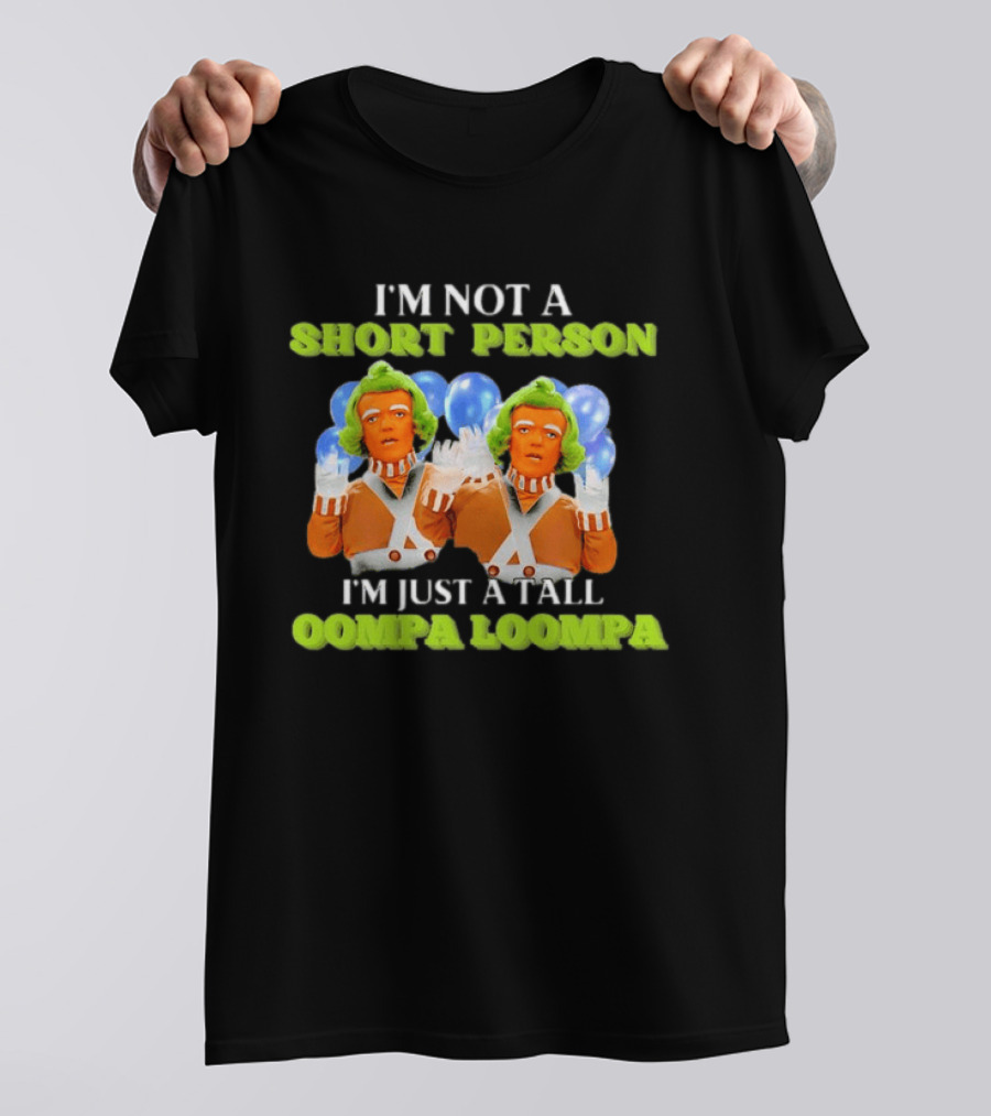 I'm Not A Short Person I'm Just A Tall Oompa Loompa T-Shirt