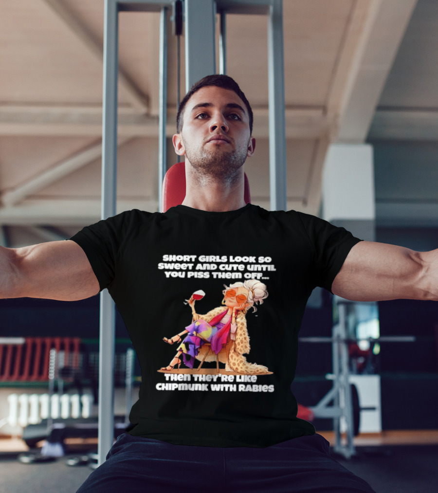 Sweet Short Girls Turn Fierce Like Chipmunks With Rabies T-Shirt