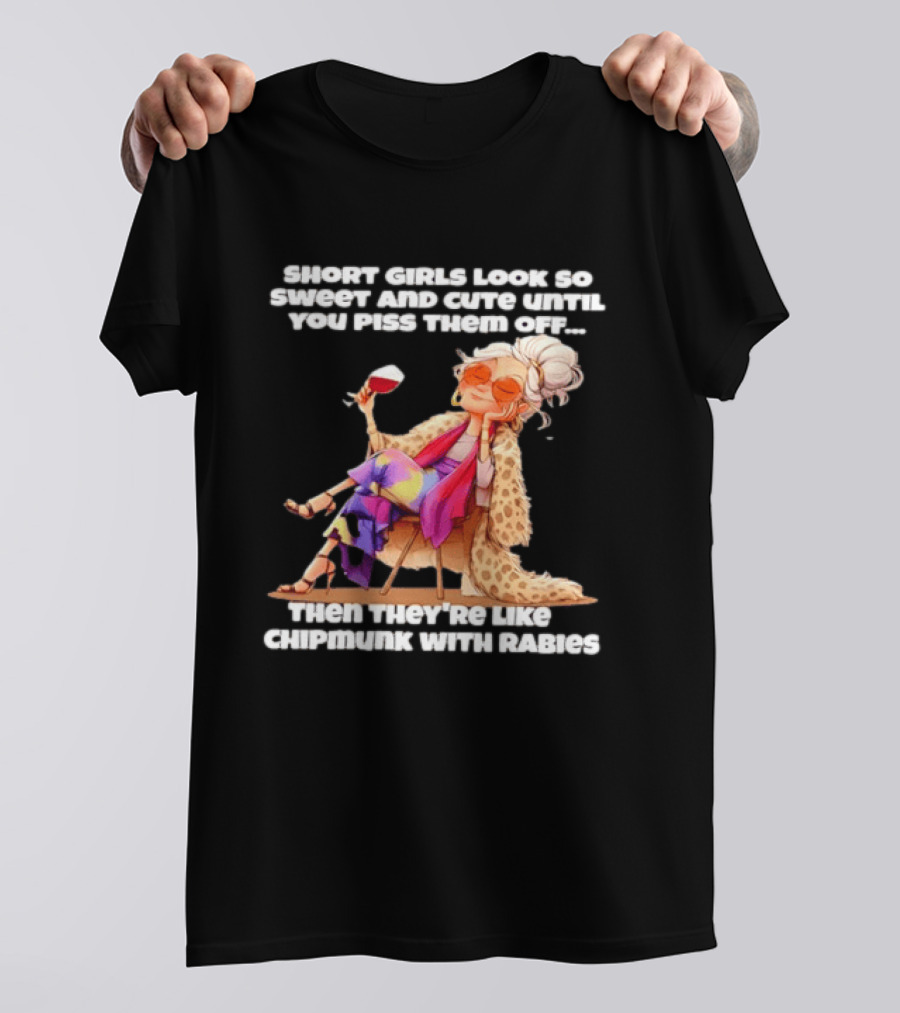 Sweet Short Girls Turn Fierce Like Chipmunks With Rabies T-Shirt