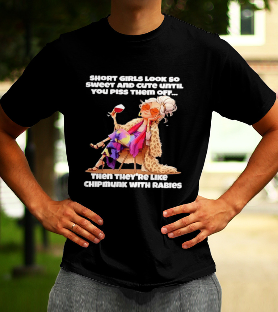 Sweet Short Girls Turn Fierce Like Chipmunks With Rabies T-Shirt