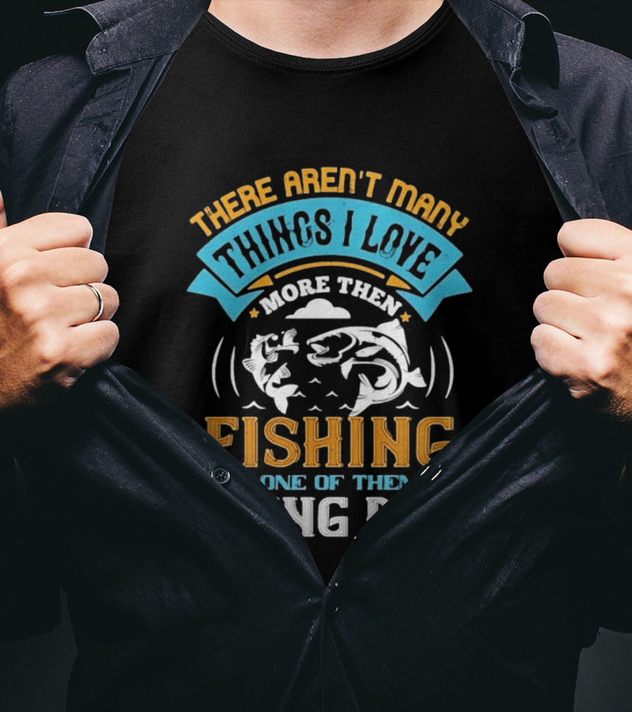 There Aren't Many Things I Love More Than Fishing But One Of Them Is Being Pop T-Shirt