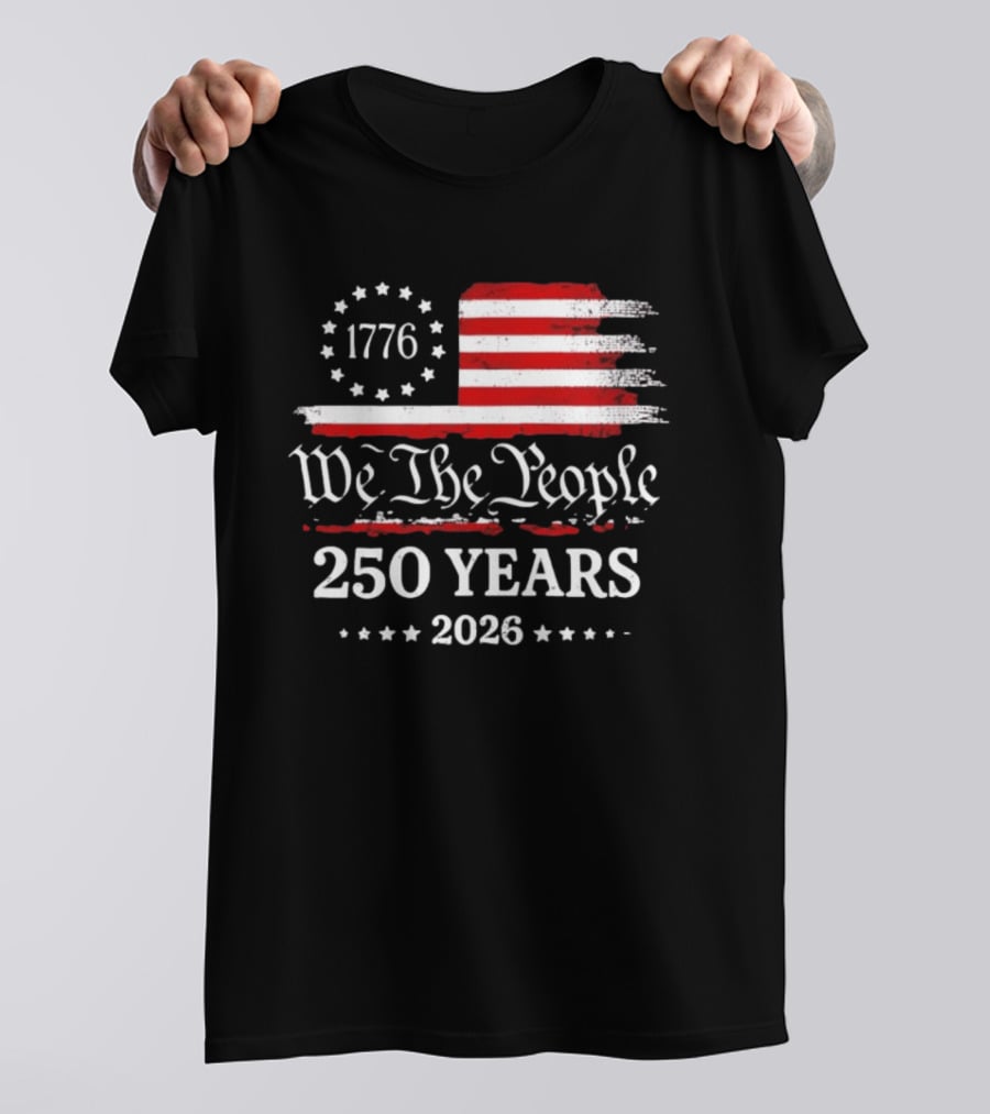 We The People 250 Years 1776 2026 Anniversary American Flag Patriotic Celebration T-Shirt