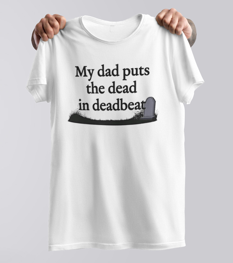My Dad Puts The Dead In Deadbeat Sarcastic Father Family Humor T-Shirt