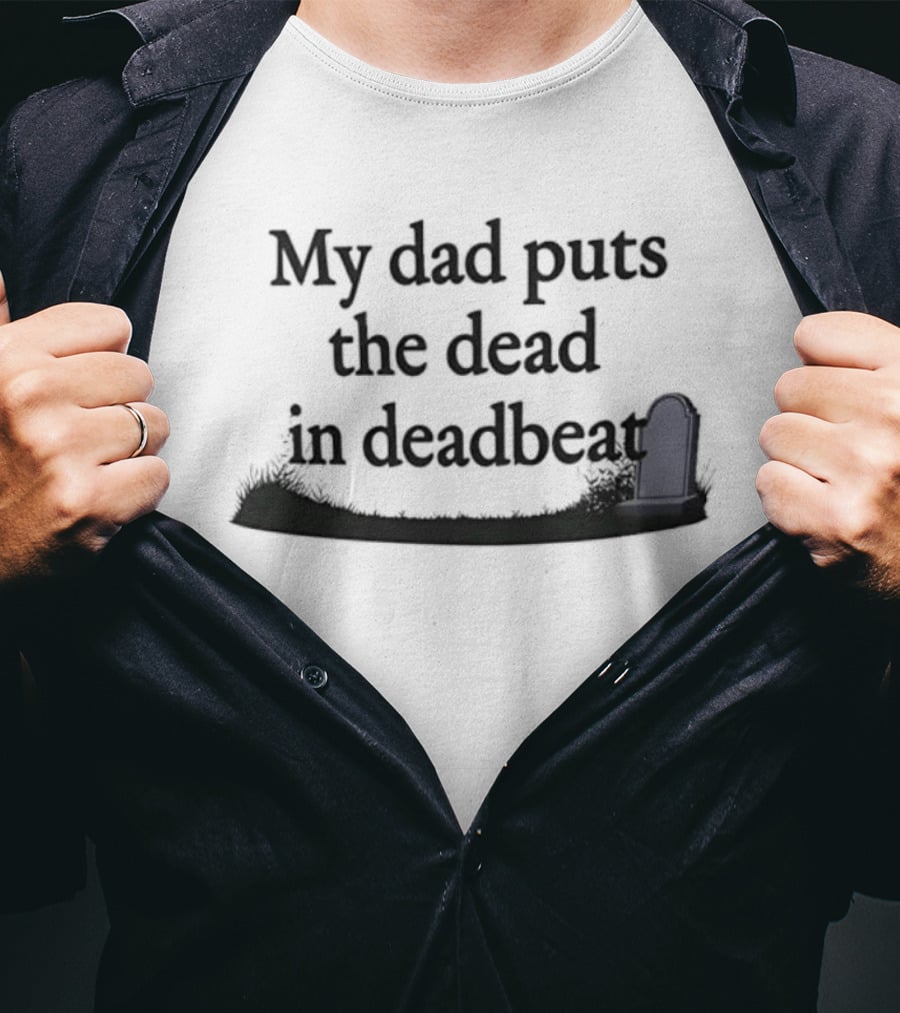 My Dad Puts The Dead In Deadbeat Sarcastic Father Family Humor T-Shirt