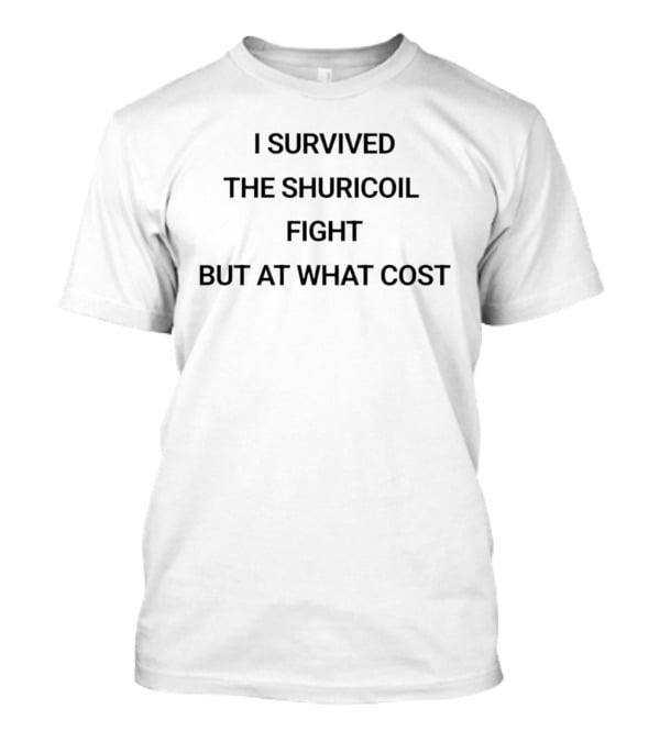 I Survived The Shuricoil Fight But At What Cost T-Shirt