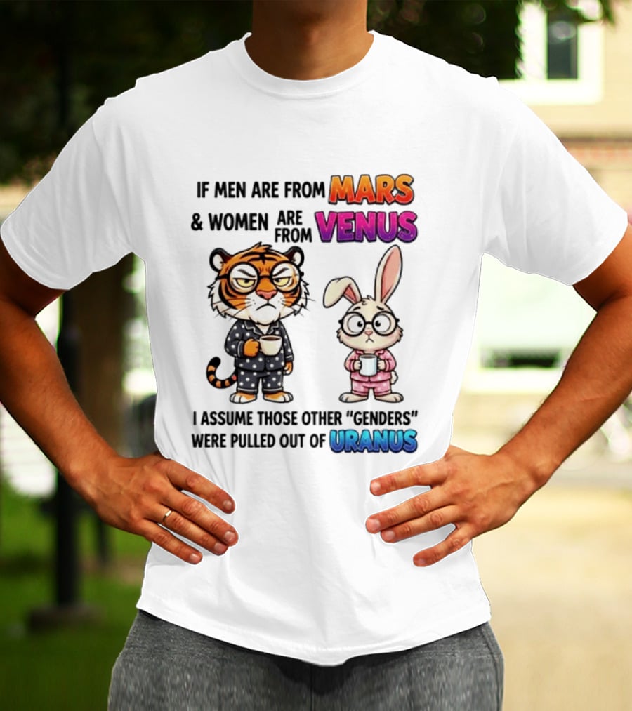 If Men Are From Mars & Women Are From Venus I Assume Those Other Genders Were Pulled Out Of Uranus Tiger And Rabbit Humor T-Shirt