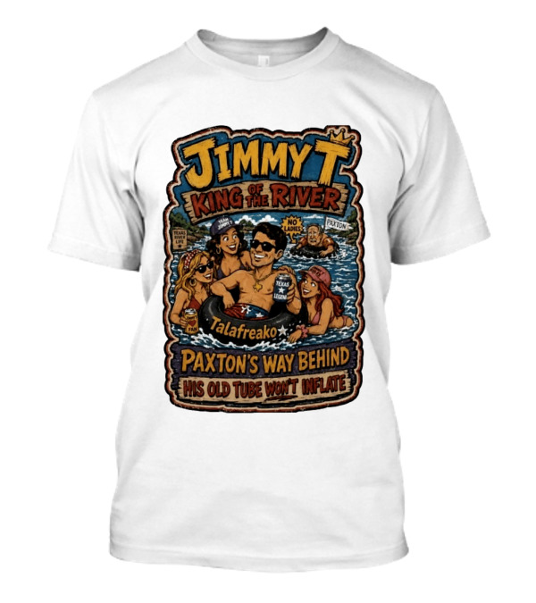 Jimmy King Of The River Talafreako Texas Legend Paxton's Way Behind His Old Tube Won't Inflate T-Shirt
