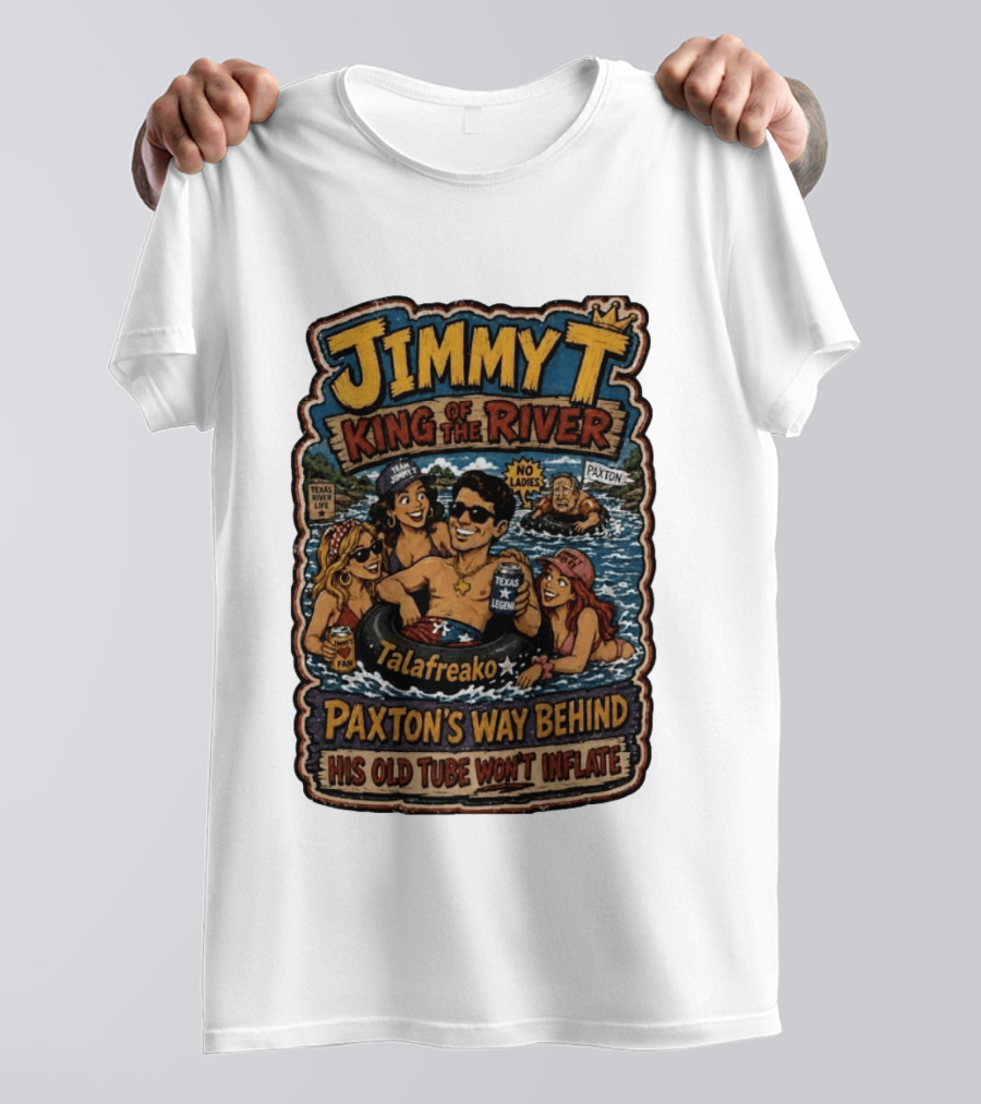 Jimmy King Of The River Talafreako Texas Legend Paxton's Way Behind His Old Tube Won't Inflate T-Shirt