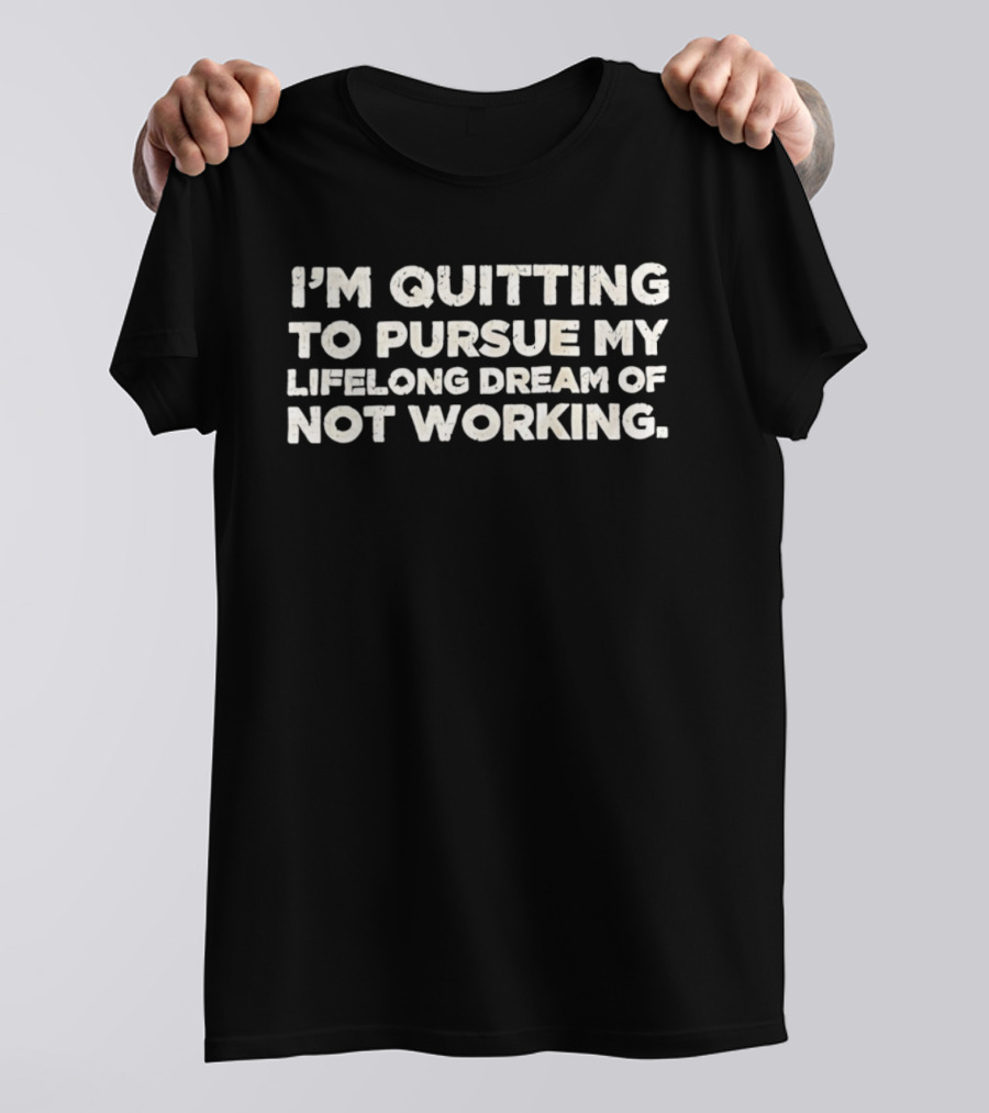 I'm Quitting To Pursue My Lifelong Dream Of Not Working T-Shirt