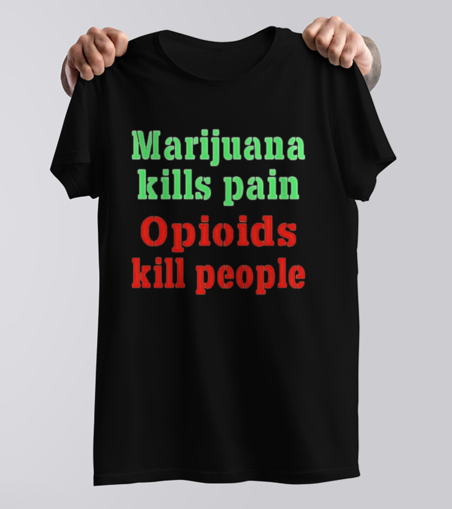 Marijuana Kills Pain Opioids Kill People Bold Green Red T-Shirt