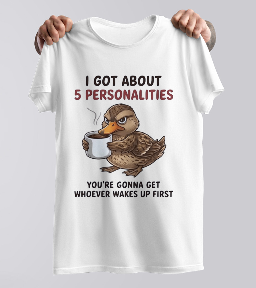 Sassy Duck Coffee I Got About 5 Personalities You're Gonna Get Whoever Wakes Up First T-Shirt