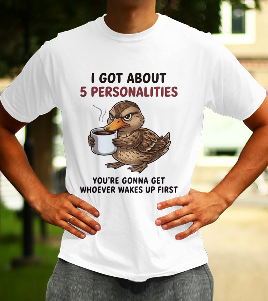 Sassy Duck Coffee I Got About 5 Personalities You're Gonna Get Whoever Wakes Up First T-Shirt