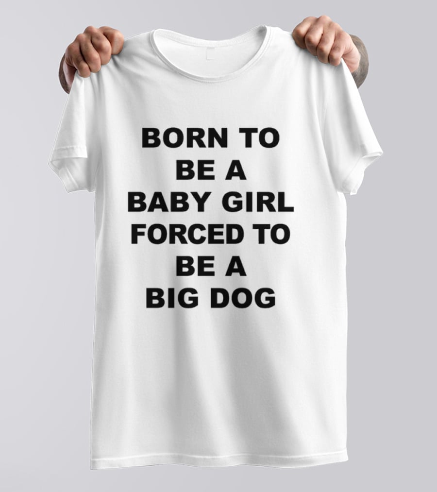Born To Be A Baby Girl Forced To Be A Big Dog T-Shirt
