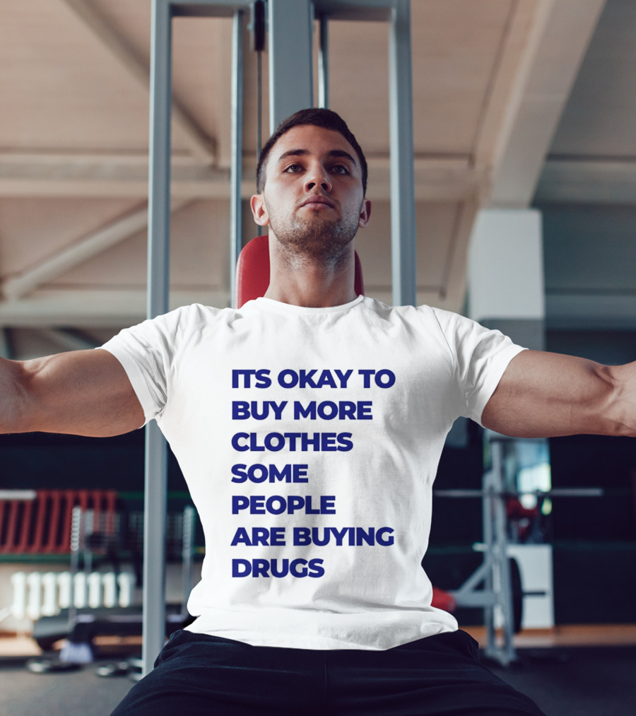It's Okay To Buy More Clothes Some People Are Buying Drugs T-Shirt