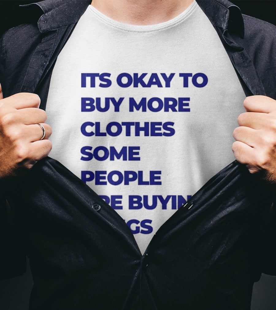 It's Okay To Buy More Clothes Some People Are Buying Drugs T-Shirt