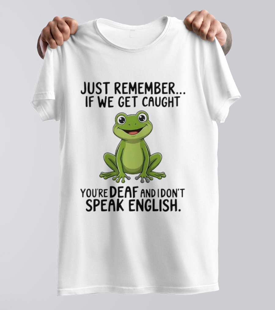 Just Remember If We Get Caught You're Deaf And I Don't Speak English Frog T-Shirt