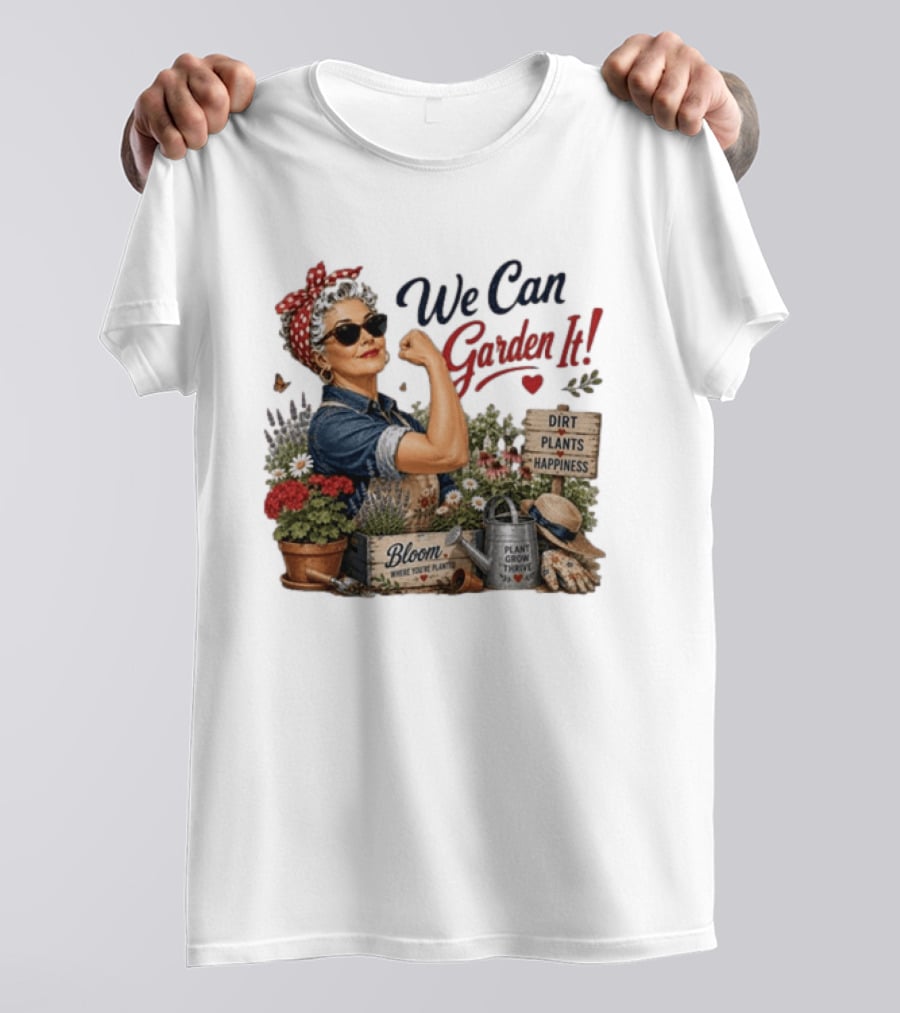 We Can Garden It Dirt Plants Happiness Bloom Where You're Planted Plant Grow Thrive T-Shirt