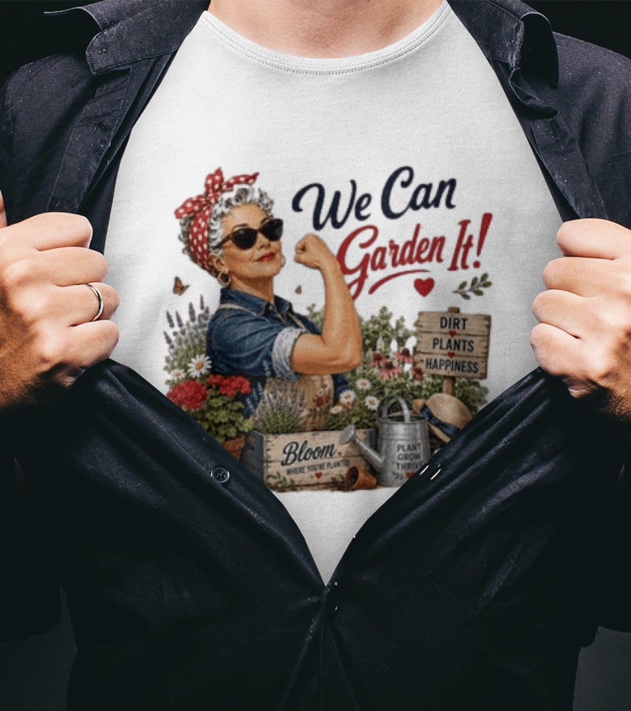 We Can Garden It Dirt Plants Happiness Bloom Where You're Planted Plant Grow Thrive T-Shirt