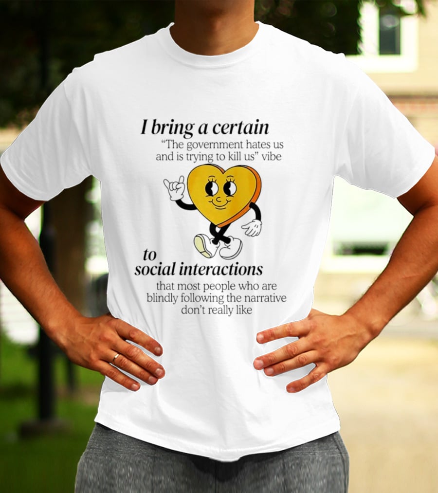 I Bring A Certain "The Government Hates Us And Is Trying To Kill Us" Vibe To Social Interactions T-Shirt