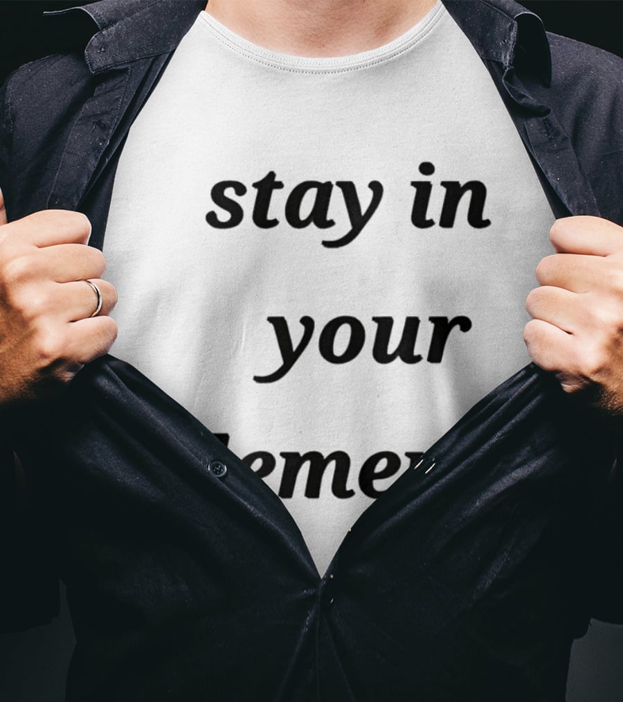 Stay In Your Element Motivational Message T-Shirt