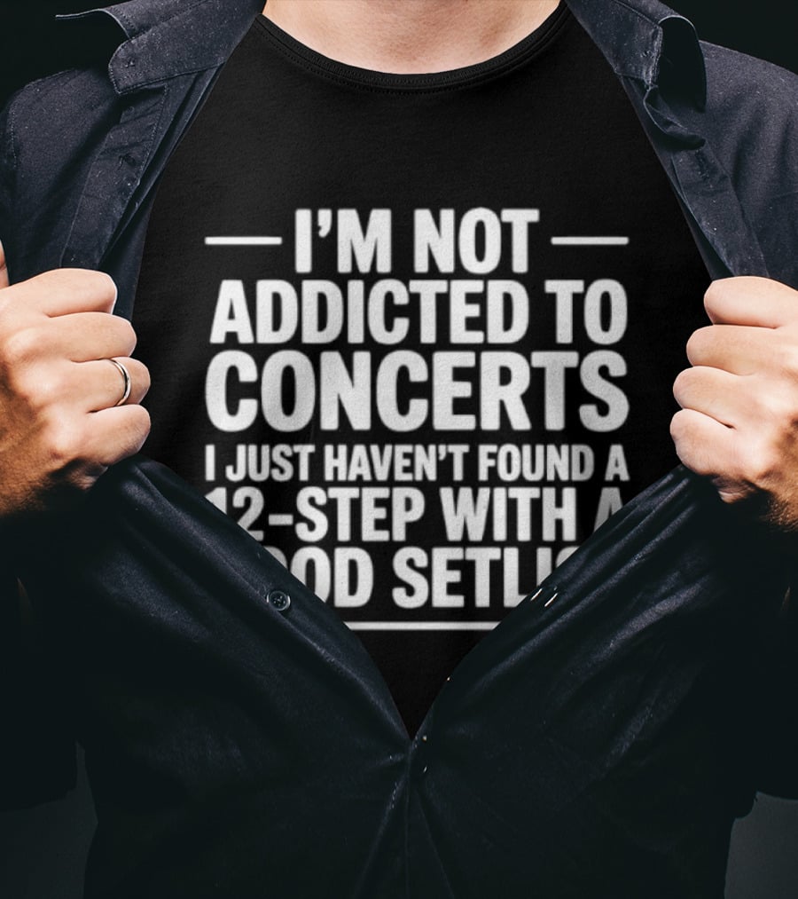 I'm Not Addicted To Concerts I Just Haven't Found A 12 Step With A Good Setlist T-Shirt