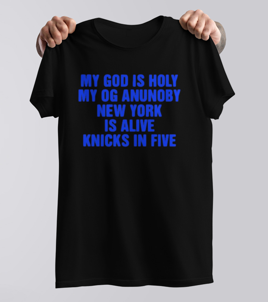 My God Is Holy Og Anunoby New York Is Alive Knicks In Five T-Shirt