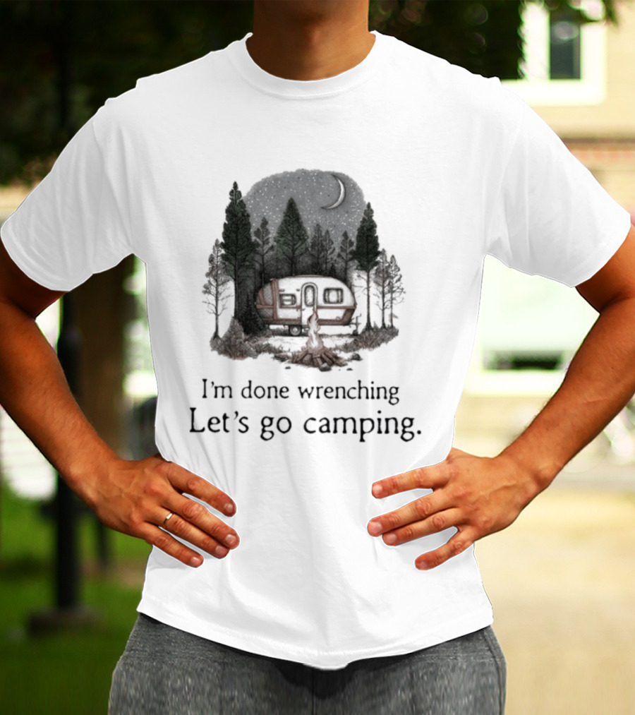 I'm Done Wrenching Let's Go Camping Adventure Camper Trees Bonfire T-Shirt